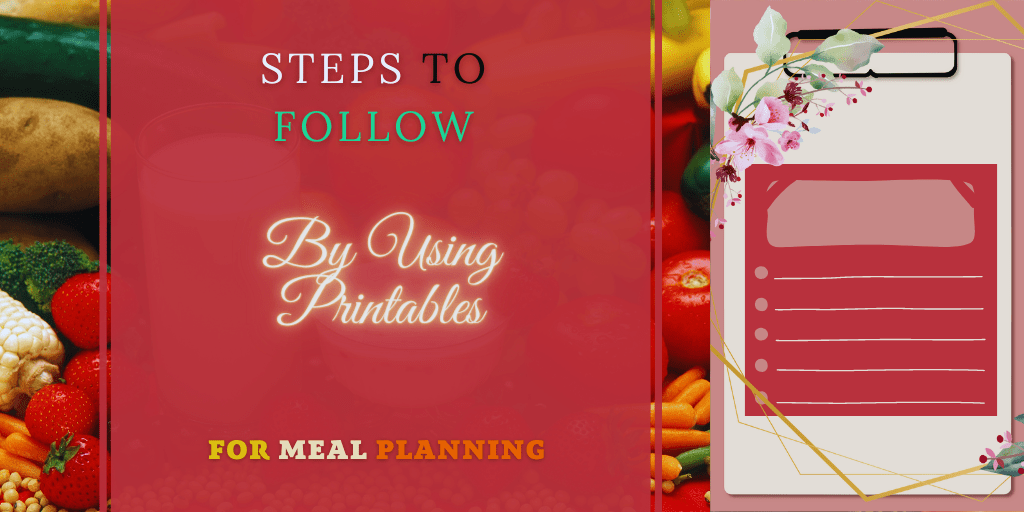 Steps To Follow By Using Printables for Meal&nbsp;Planning